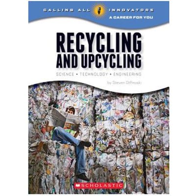 Recycling And Upcycling: Science, Technology, Engineering (Calling All Innovators: A Career For - Steven Otfinoski