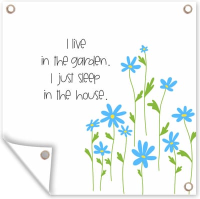 Tuin poster Quotes - Spreuken - I live in the garden I just sleep in the house - 200x200 cm - Tuindoek