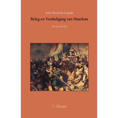 Beleg En Verdediging Van Haarlem In 1572 En 1573 - C. Ekama