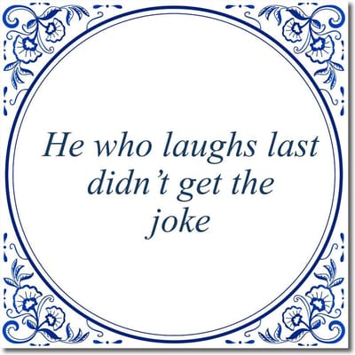 Tegeltje met standaard - He who laughs last didn’t get the joke