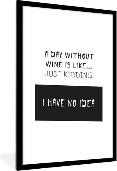 Fotolijst incl. Poster - Wijn quote "A day without wine is like.. Just kidding I have no idea" met witte achtergrond - 60x90 cm - Posterlijst