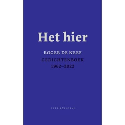 Het Hier. Gedichtenboek 1962-2022 - Roger De Neef