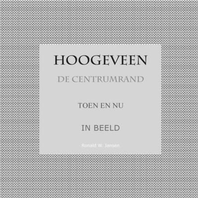 Hoogeveen De Centrumrand Toen En Nu. In Beeld. - Ronald Wilfred Jansen