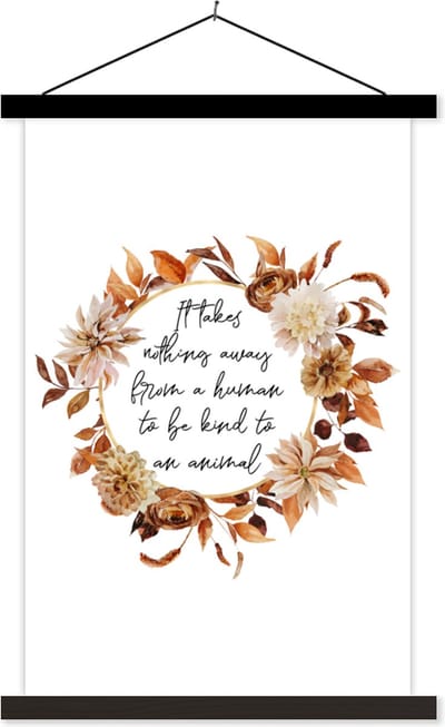 Posterhanger incl. Poster 40x60 cm - Schoolplaat - Quotes - Spreuken - It takes nothing away from a human to be kind to an animal - Dieren - Textielposter - Zwarte latten