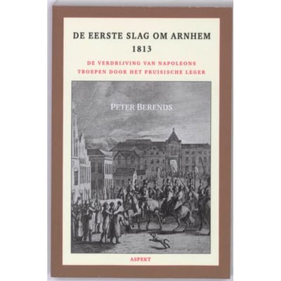 De Eerste Slag Om Arnhem 1813 - Peter Berends