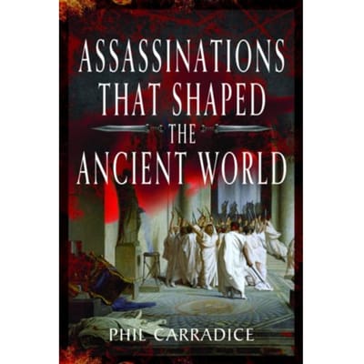Assassinations That Shaped The Ancient World - Phil Carradice