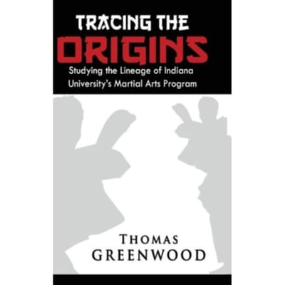 Tracing The Origins: Studying The Lineage Of Indiana University's Martial Arts Program - Thomas Greenwood