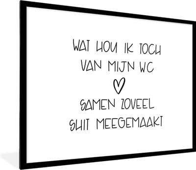 Fotolijst incl. Poster - Spreuken - Quotes - Wat hou ik toch van mijn wc, samen zoveel shit meegemaakt - Badkamer - WC - 80x60 cm - Posterlijst