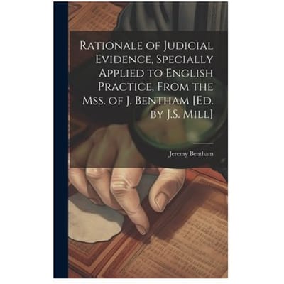 Rationale Of Judicial Evidence, Specially Applied To English Practice, - Jeremy Bentham