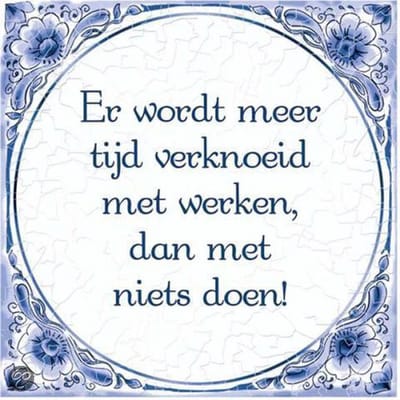 Tegels delfts blauw - Er wordt meer tijd verknoeid met niets doen dan met werken.