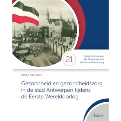 Gezondheid En Gezondheidszorg In De Stad Antwerpen Tijdens De Eerste Wereldoorlog - Cahiers - Karel J. Van Acker