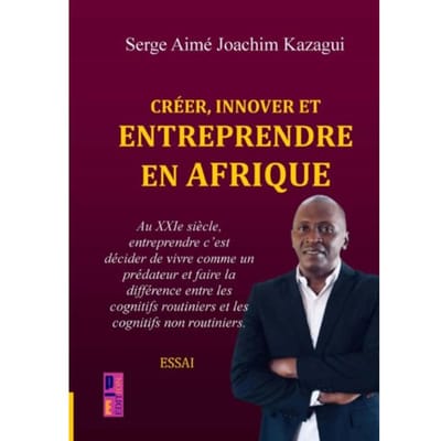 Créer, Innover Et Entreprendre En Afrique - Serge Aimé Joachim Kazagui