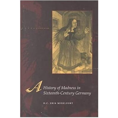 A History Of Madness In Sixteenth-Century Germany - H. C. Erik Midelfort
