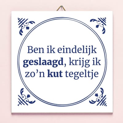 Tegeltje Ben ik eindelijk geslaagd krijg ik zo'n kut tegeltje van Ditverzinjeniet