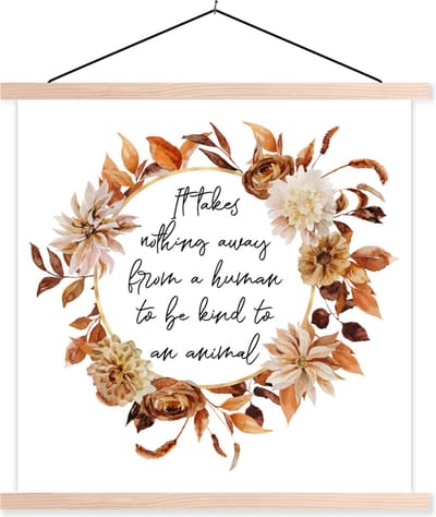 Posterhanger incl. Poster 40x40 cm - Schoolplaat - Quotes - It takes nothing away from a human to be kind to an animal - Spreuken - Dieren - Textielposter - Blanke latten