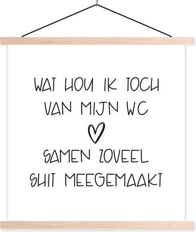 Posterhanger incl. Poster 40x40 cm - Schoolplaat - Spreuken - Quotes - Wat hou ik toch van mijn wc, samen zoveel shit meegemaakt - Hartje - Textielposter - Blanke latten