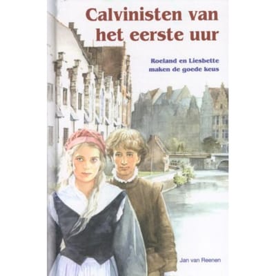 Calvinisten Van Het Eerste Uur - Historische Verhalen Voor Jong En Oud - Jan van Reenen