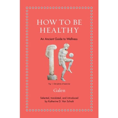 How To Be Healthy - Ancient Wisdom For Modern Readers - Galen