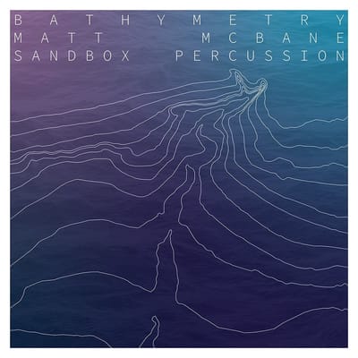 Matt McBane - Sandbox Percussion - Bathymetry (CD)