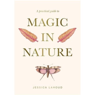 A Practical Guide To Magic In Nature - Jessica Lahoud