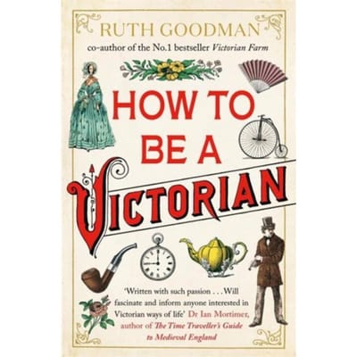 How To Be A Victorian - Ruth Goodman