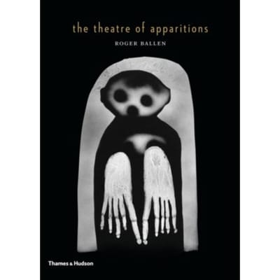 The Theatre Of Apparitions - Roger Ballen