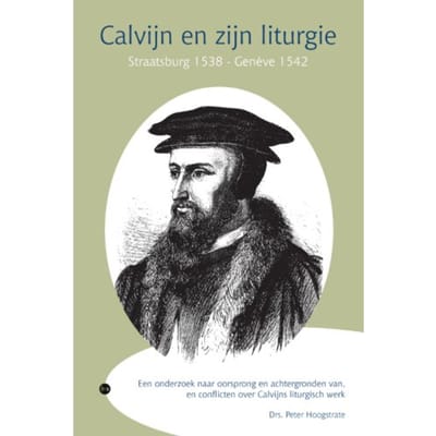 Calvijn En Zijn Liturgie, Straatsburg 1538 Genève 1542 - Drs. Peter Hoogstrate