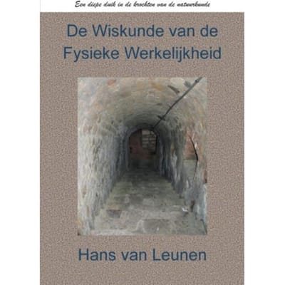 De Wiskunde Van De Fysieke Werkelijkheid - Hans Van Leunen MSc