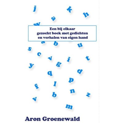 Een Bij Elkaar Gezocht Boek Met Gedichten En Verhalen Van Eigen Hand - Aron Groenewald