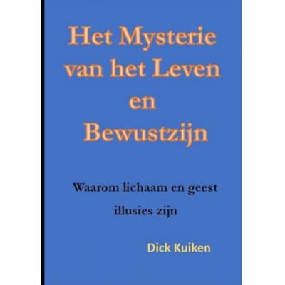Het Mysterie Van Het Leven En Het Bewustzijn - Dick Kuiken
