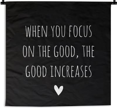 Wandkleed - Wanddoek - Engelse quote "When you focus on the good, the good increases" tegen een zwarte achtergrond - 180x180 cm - Wandtapijt