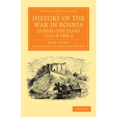 History Of The War In Bosnia During The Years 1737-8 And 9 - Cambridge Library Collection - - Omer Ofendi