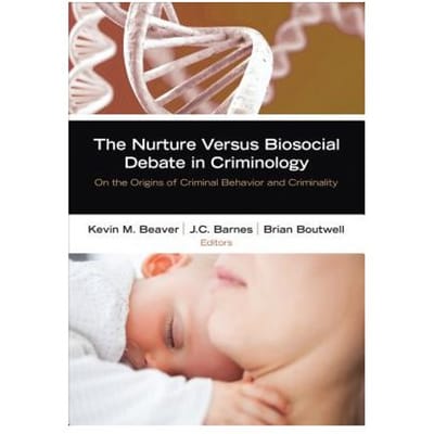 The Nurture Versus Biosocial Debate In Criminology: On The Origins Of Criminal Behavior - Beaver