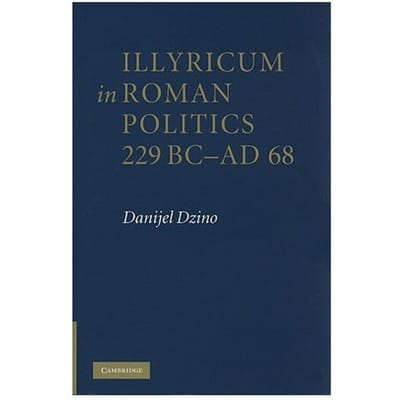 Illyricum In Roman Politics, 229 Bc-Ad 68 - Dzino, Danijel (University of Ad