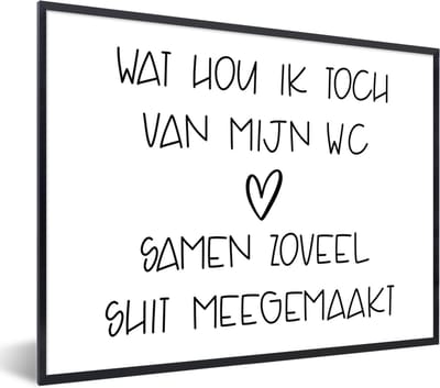 Fotolijst incl. Poster - Spreuken - Quotes - Wat hou ik toch van mijn wc, samen zoveel shit meegemaakt - Badkamer - WC - 40x30 cm - Posterlijst