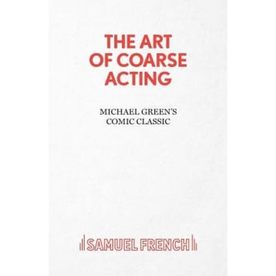 Art Of Coarse Acting, Or, How To Wreck An Amateur Dramatic Society, Th - Michael Green