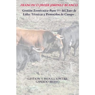Gestión Zootécnica-Parte 1ª- Del Toro De Lidia: Técnicas Y Protocolos De Campo . - Francisco Javier JIMENEZ BLANCO