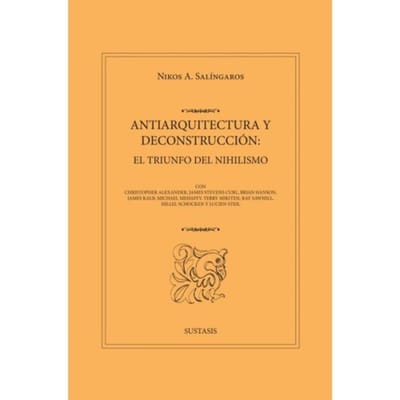 Antiarquitectura Y Deconstrucción: El Triunfo Del Nihilismo - Nikos A. Salingaros