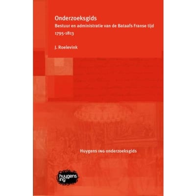 Onderzoeksgids Bestuur En Administratie Van De Bataafs Franse Tijd 1795-1813 - J. Roelevink