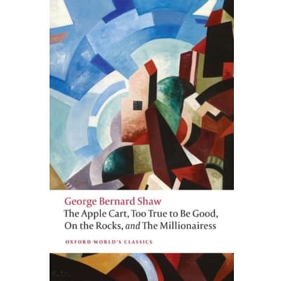 The Apple Cart, Too True To Be Good, On The Rocks, And Millionairess - Bernard Shaw, George