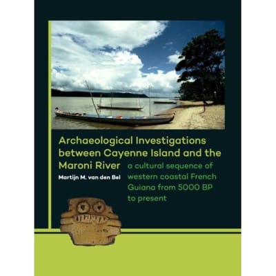 Archaeological Investigations Between Cayenne Island And The Maroni River - Martijn van den Bel