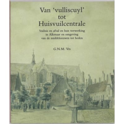 Van "vulliscuyl" Tot Huisvuilcentrale - G.N.M. Vis