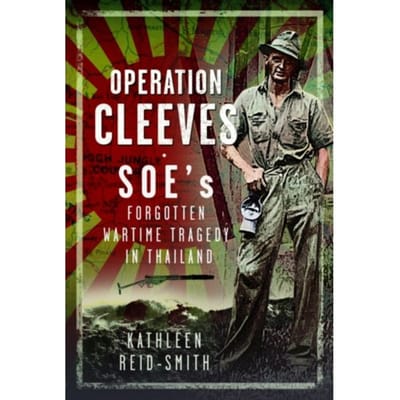 Operation Cleeves, Soes Forgotten Wartime Tragedy In Thailand - Kathleen Reid-Smith