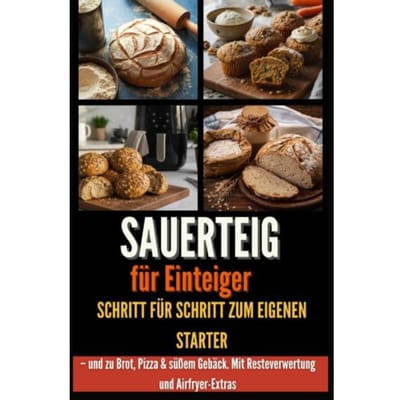Sauerteig Für Einsteiger Schritt Für Schritt Zum Eigenen Starter - Und Zu Brot, - Laura Körner