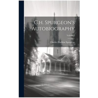 C.H. Spurgeon's Autobiography; Volume 1 - Charles Haddon Spurgeon
