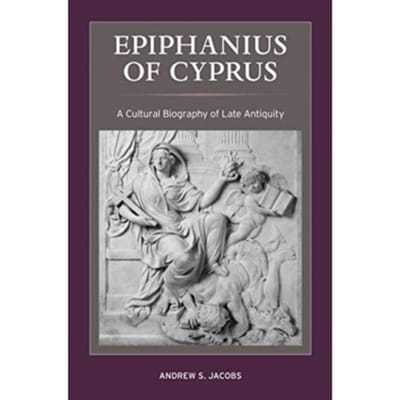 Epiphanius Of Cyprus - Christianity In Late Antiquity - Andrew S. Jacobs