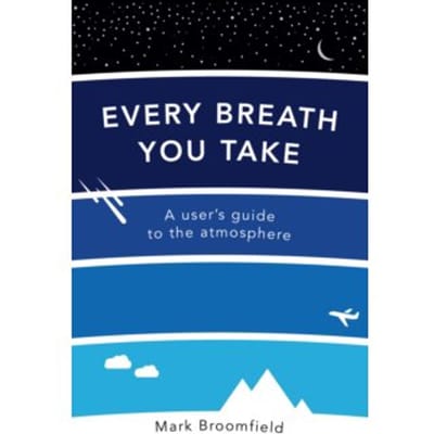 Every breath you take : a user's guide to the atmosphere - Mark Broomfield