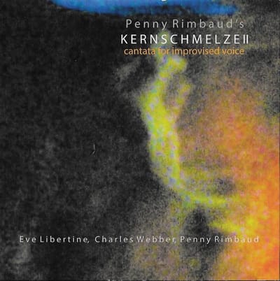 Penny Rimbaud, Eve Libertine & Charles Webber - Kernschmelze II: Cantata For Improvised Voice (CD)