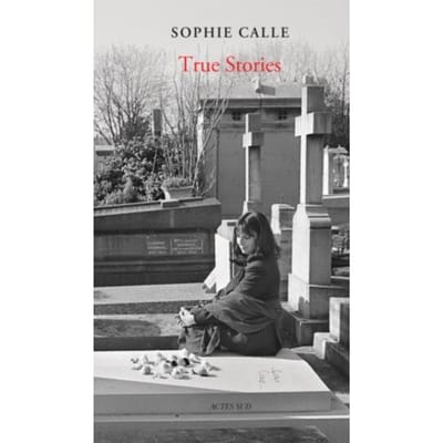 Sophie Calle: True Stories (New Edition) - Sophie Calle