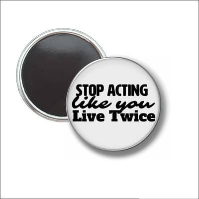 Button Met Magneet 58 MM - Stop Acting Like You Live Twice - NIET VOOR KLEDING